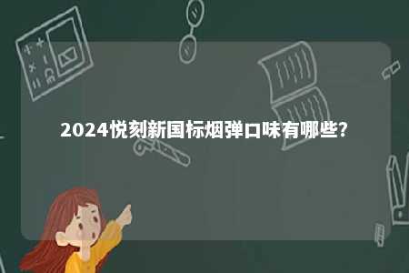 2024悦刻新国标烟弹口味有哪些	？ 